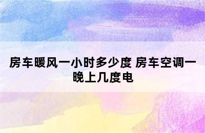 房车暖风一小时多少度 房车空调一晚上几度电